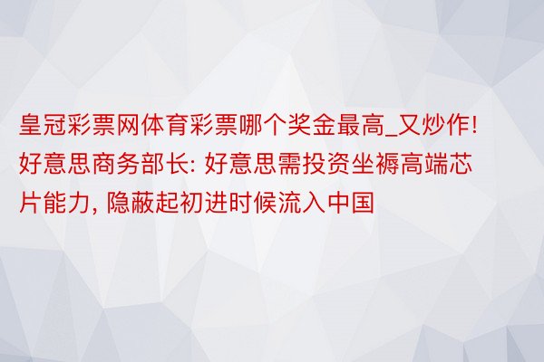 皇冠彩票网体育彩票哪个奖金最高_又炒作! 好意思商务部长: 好意思需投资坐褥高端芯片能力， 隐蔽起初进时候流入中国