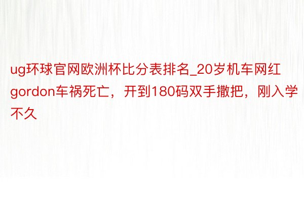 ug环球官网欧洲杯比分表排名_20岁机车网红gordon车祸死亡，开到180码双手撒把，刚入学不久