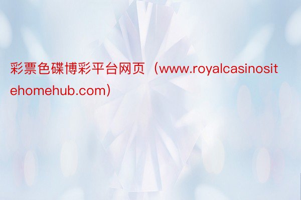 彩票色碟博彩平台网页（www.royalcasinositehomehub.com）