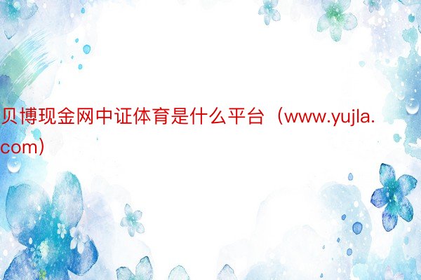 贝博现金网中证体育是什么平台（www.yujla.com）