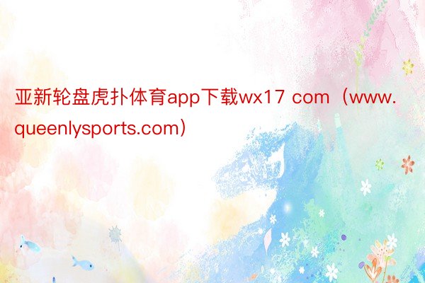 亚新轮盘虎扑体育app下载wx17 com（www.queenlysports.com）
