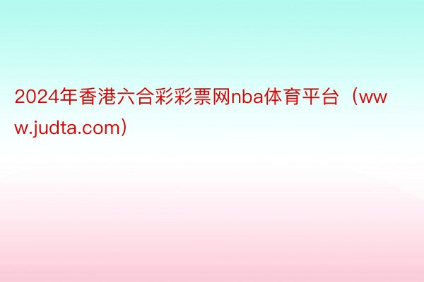 2024年香港六合彩彩票网nba体育平台（www.judta.com）