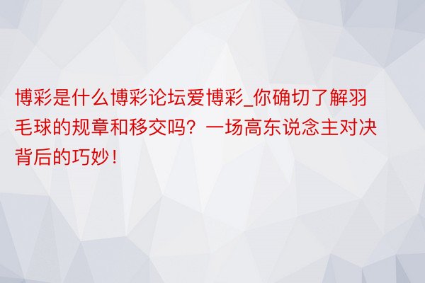 博彩是什么博彩论坛爱博彩_你确切了解羽毛球的规章和移交吗？一场高东说念主对决背后的巧妙！